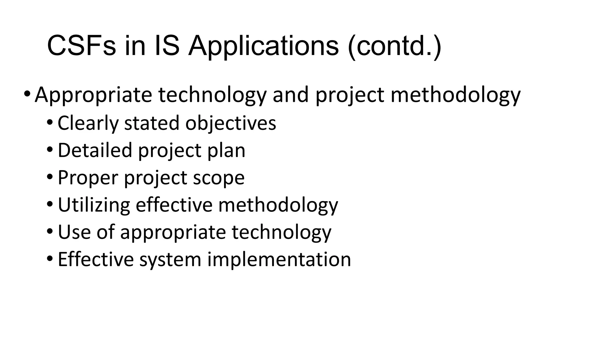 CSFs in IS Applications (contd.)
•Appropriate technology and project methodology
• Clearly stated objectives
• Detailed project plan
• Proper project scope
• Utilizing effective methodology
• Use of appropriate technology
• Effective system implementation
 
