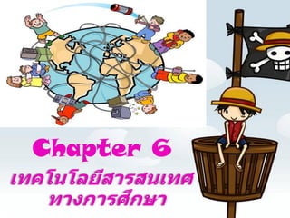 Chapter 6
เทคโนโลยีสารสนเทศ
ทางการศึกษา
 