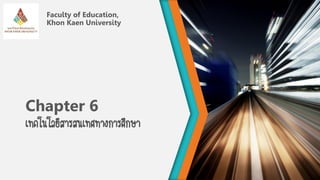Chapter 6
เทคโนโลยีสารสนเทศทางการศึกษา
Faculty of Education,
Khon Kaen University
 