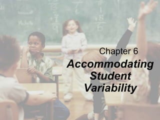 Chapter 6
Accommodating
Student
Variability
 