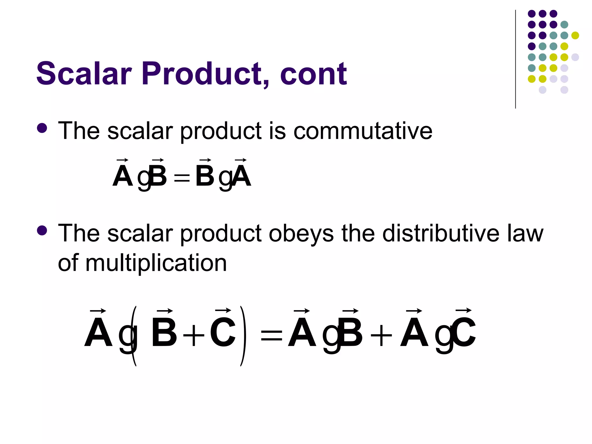 Scalar Product, cont
 The

scalar product is commutative

r r r r
A gB = B gA

 The

scalar product obeys the distributive law
of multiplication

r r r
r r r r
A g B + C = A gB + A gC

(

)

 