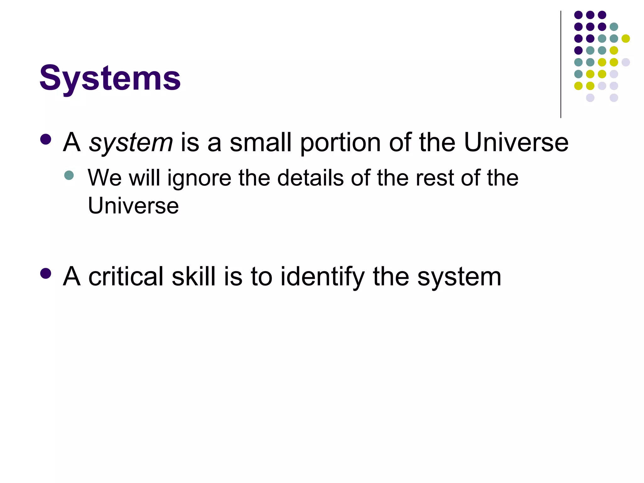 Systems
A


A

system is a small portion of the Universe
We will ignore the details of the rest of the
Universe

critical skill is to identify the system

 