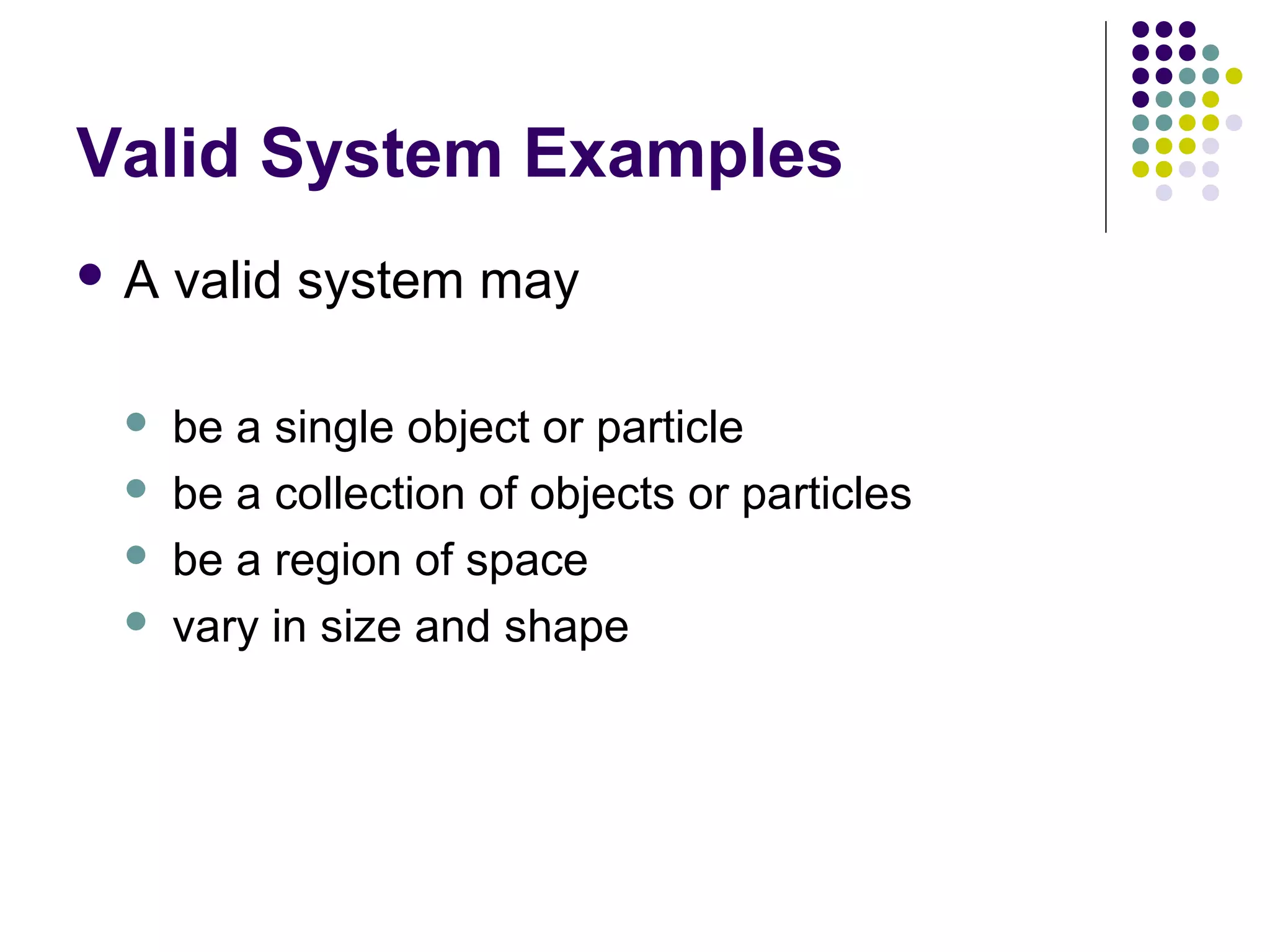 Valid System Examples
A






valid system may
be a single object or particle
be a collection of objects or particles
be a region of space
vary in size and shape

 