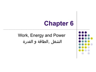 Chapter 6
Work, Energy and Power
‫الشغل ,الطاقة و القدرة‬

 