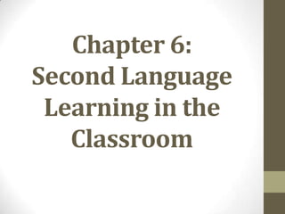Chapter 6:
Second Language
Learning in the
Classroom

 