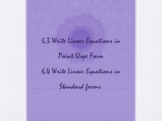 6.3 Write Linear Equations in
Point-Slope Form
6.4 Write Linear Equations in
Standard forms

 