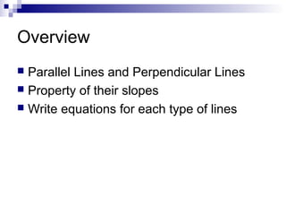 Overview
Parallel Lines and Perpendicular Lines
 Property of their slopes
 Write equations for each type of lines


 