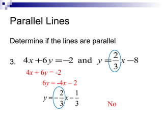 Parallel Lines
Determine if the lines are parallel

2
3. 4 x + 6 y = −2 and y = x −8
3
4x + 6y = -2
6y = -4x – 2
2
1
y = − x−
3
3

No

 