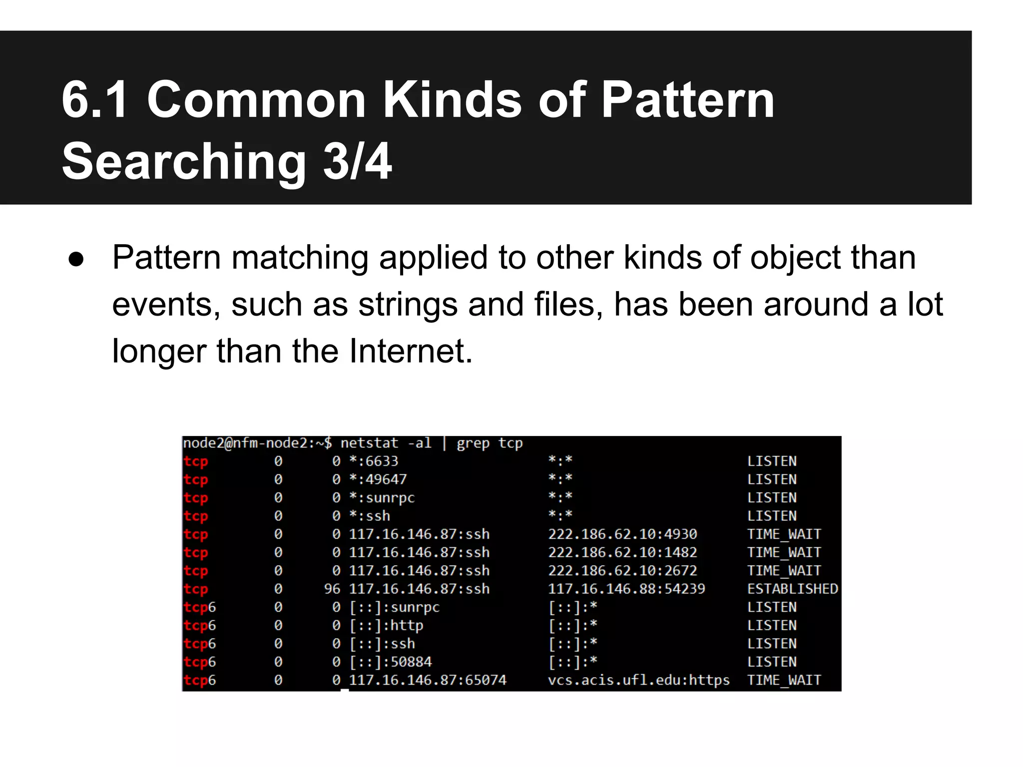 6.1 Common Kinds of Pattern
Searching 3/4
● Pattern matching applied to other kinds of object than
events, such as strings and files, has been around a lot
longer than the Internet.

 