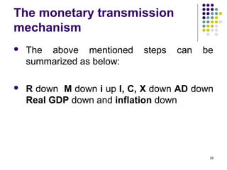 The monetary transmission
mechanism
 The above mentioned steps can be
summarized as below:
 R down M down i up I, C, X down AD down
Real GDP down and inflation down
29
 