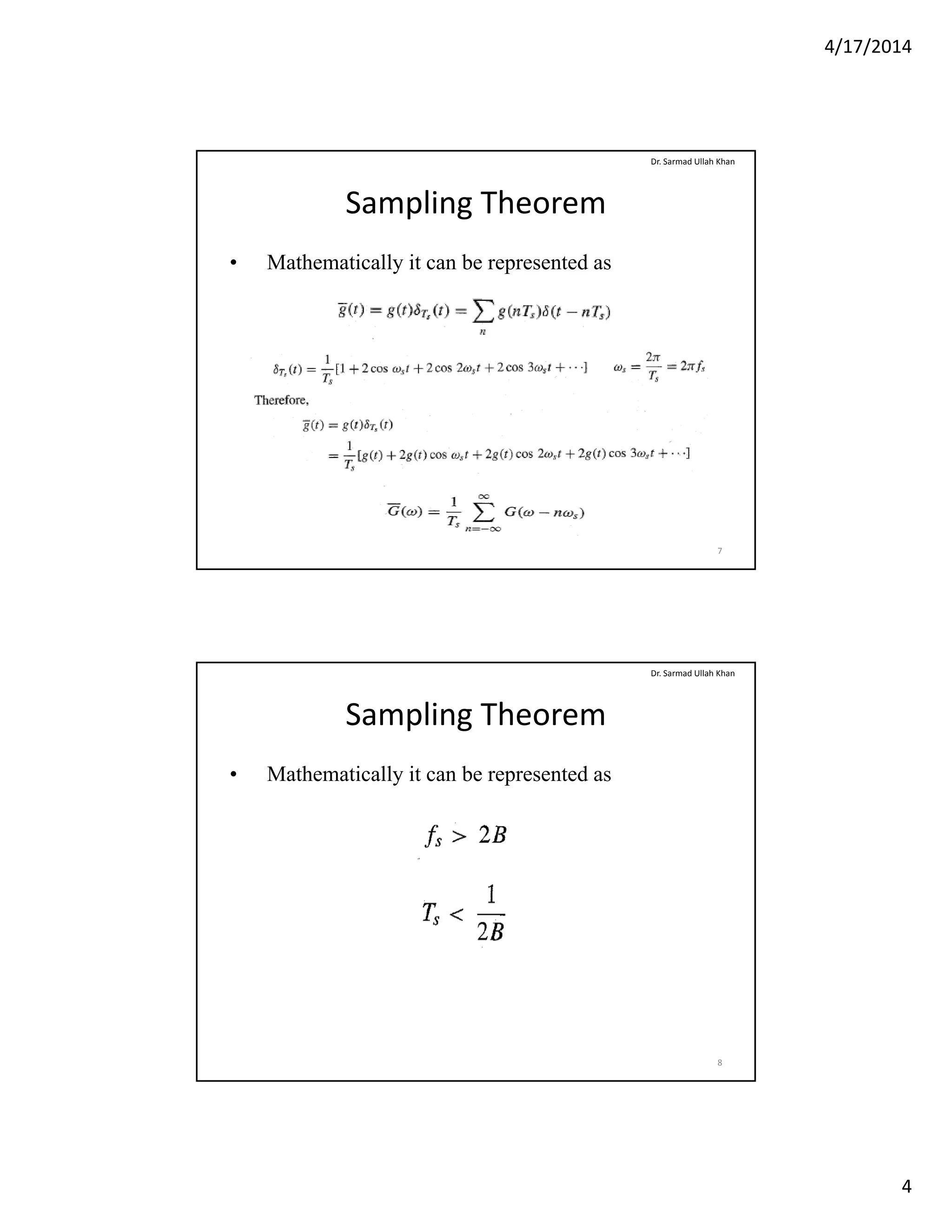 4/17/2014
4
Sampling Theorem
• Mathematically it can be represented as
Dr. Sarmad Ullah Khan
7
Sampling Theorem
• Mathematically it can be represented as
Dr. Sarmad Ullah Khan
8
 