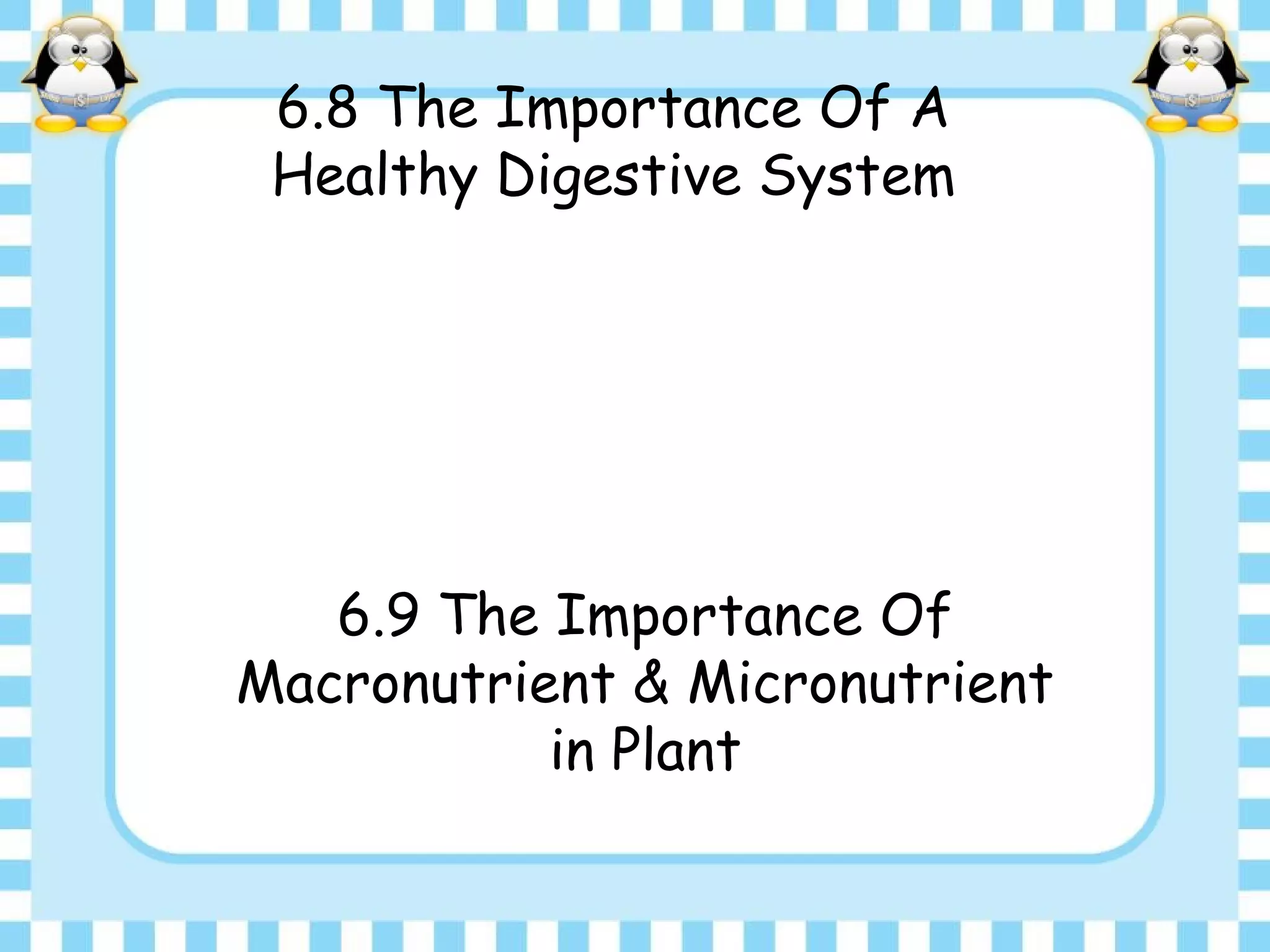 6.8 The Importance Of A
Healthy Digestive System
6.9 The Importance Of
Macronutrient & Micronutrient
in Plant
 