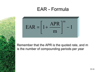 EAR - Formula
1
m
APR
1EAR
m
−





+=
Remember that the APR is the quoted rate, and m
is the number of compounding periods per year
6C-34
 