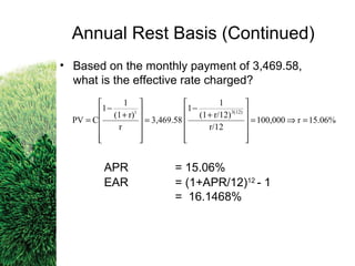 • Based on the monthly payment of 3,469.58,
what is the effective rate charged?
APR = 15.06%
EAR = (1+APR/12)12
- 1
= 16.1468%
15.06%r100,000
r/12
r/12)(1
1
1
3,469.58
r
r)(1
1
1
CPV
3(12)t
=⇒=












+
−
=












+
−
=
Annual Rest Basis (Continued)
 