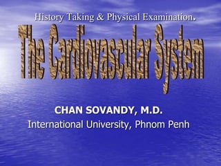 History Taking & Physical Examination. 
CHAN SOVANDY, M.D. 
International University, Phnom Penh 
 