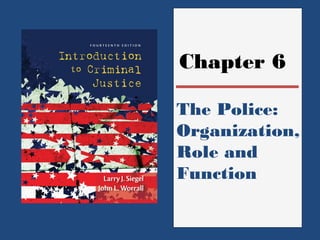 Chapter 6 
The Police: 
Organization, 
Role and 
Function 
 