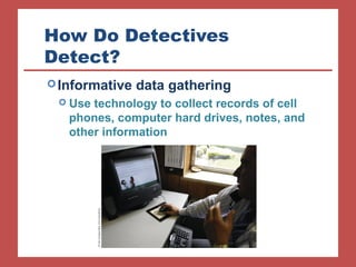 How Do Detectives 
Detect? 
Informative data gathering 
 Use technology to collect records of cell 
phones, computer hard drives, notes, and 
other information 
 
