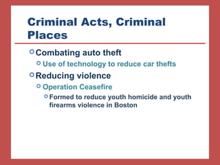 Criminal Acts, Criminal 
Places 
Combating auto theft 
 Use of technology to reduce car thefts 
Reducing violence 
 Operation Ceasefire 
Formed to reduce youth homicide and youth 
firearms violence in Boston 
 