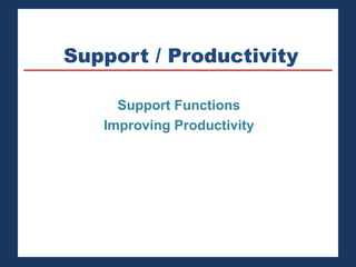 Support / Productivity 
Support Functions 
Improving Productivity 
 