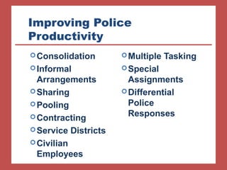 Improving Police 
Productivity 
Multiple Tasking 
Special 
Assignments 
Differential 
Police 
Responses 
Consolidation 
Informal 
Arrangements 
Sharing 
Pooling 
Contracting 
Service Districts 
Civilian 
Employees 
 