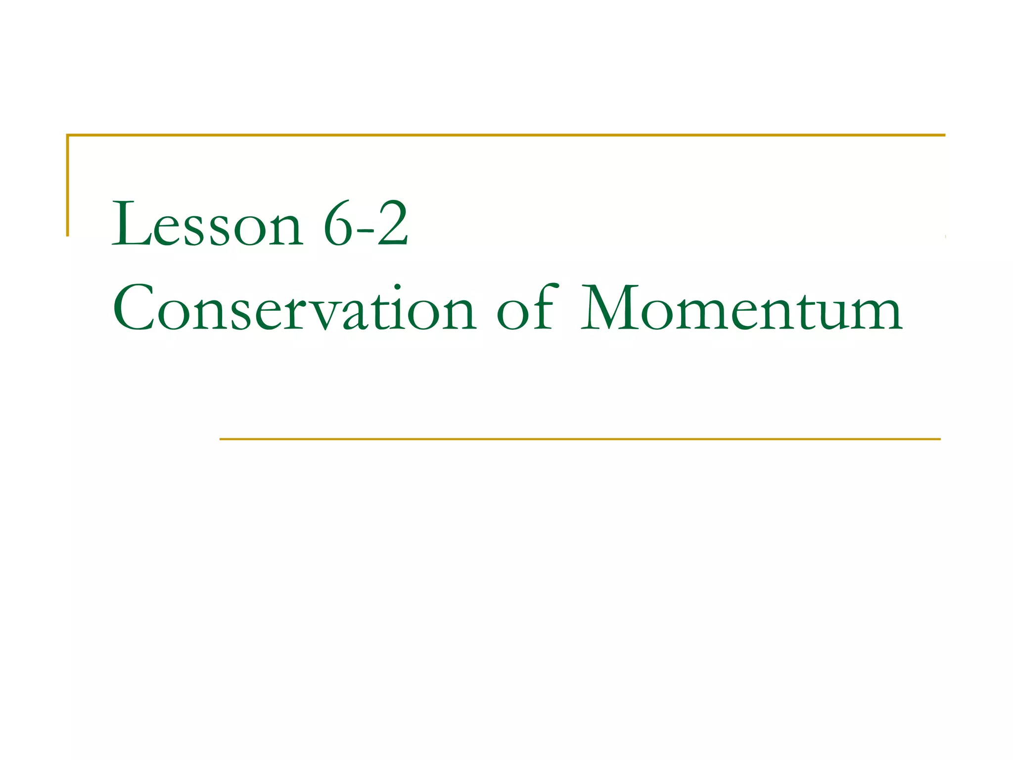 Lesson 6-2 
Conservation of Momentum 
 
