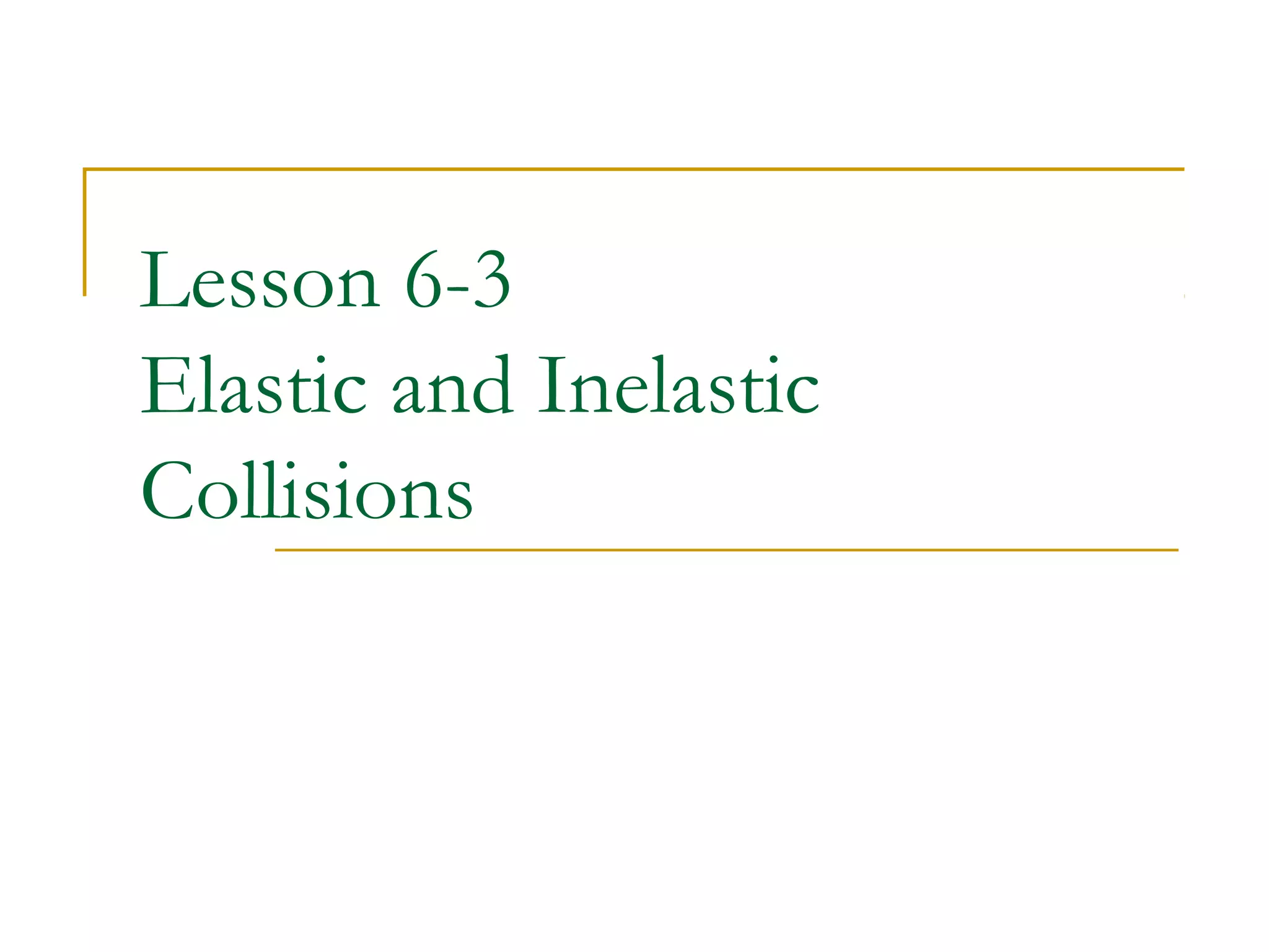 Lesson 6-3 
Elastic and Inelastic 
Collisions 
 
