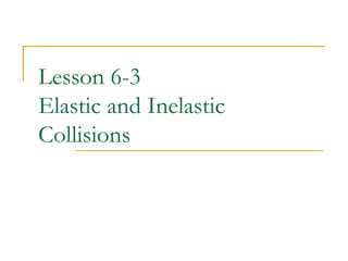 Lesson 6-3 
Elastic and Inelastic 
Collisions 
 