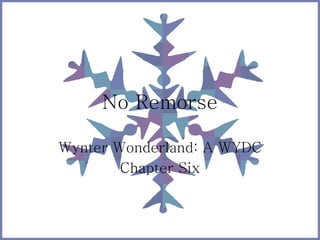 No Remorse 
Wynter Wonderland: A WYDC 
Chapter Six 
 