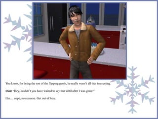 You know, for being the son of the flipping genie, he really wasn’t all that interesting. 
Don: “Hey, couldn’t you have waited to say that until after I was gone?” 
Hm… nope, no remorse. Get out of here. 
 