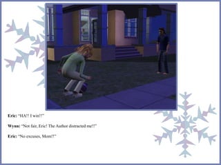 Eric: “HA!! I win!!” 
Wynn: “Not fair, Eric! The Author distracted me!!” 
Eric: “No excuses, Mom!!” 
 