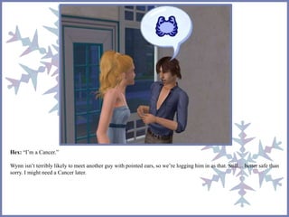 Hex: “I’m a Cancer.” 
Wynn isn’t terribly likely to meet another guy with pointed ears, so we’re logging him in as that. Still… better safe than 
sorry. I might need a Cancer later. 
 