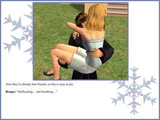 Also they’re already best friends, so this is easy as pie. 
Bruges: “Suffocating… not breathing…” 
 