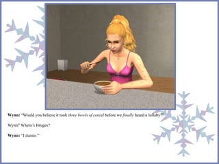 Wynn: “Would you believe it took three bowls of cereal before we finally heard a lullaby?” 
Wynn? Where’s Bruges? 
Wynn: “I dunno.” 
 