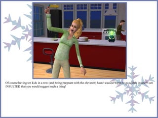 Of course having ten kids in a row (and being pregnant with the eleventh) hasn’t caused Wynn to go a little insane! I am 
INSULTED that you would suggest such a thing! 
 