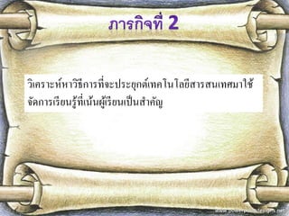 วิเคราะห์หาวิธีการที่จะประยุกต์เทคโนโลยีสารสนเทศมาใช้ จัดการเรียนรู้ที่เน้นผู้เรียนเป็นสาคัญ  