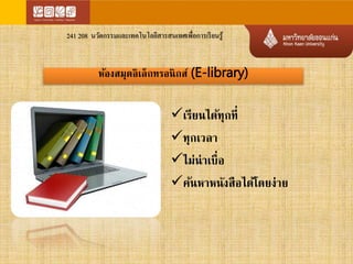 241 208 นวัตกรรมและเทคโนโลยีสารสนเทศเพื่อการเรียนรู้ 
ห้องสมุดอิเล็กทรอนิกส์ (E-library) 
เรียนได้ทุกที่ 
ทุกเวลา 
ไม่น่าเบื่อ 
ค้นหาหนังสือได้โดยง่าย 
 
