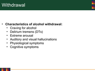 Withdrawal
• Characteristics of alcohol withdrawal:
• Craving for alcohol
• Delirium tremens (DTs)
• Extreme arousal
• Auditory and visual hallucinations
• Physiological symptoms
• Cognitive symptoms
 