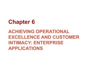 ACHIEVING OPERATIONAL
EXCELLENCE AND CUSTOMER
INTIMACY: ENTERPRISE
APPLICATIONS
Chapter 6
 