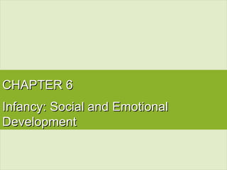 CHAPTER 6CHAPTER 6
Infancy: Social and EmotionalInfancy: Social and Emotional
DevelopmentDevelopment
 
