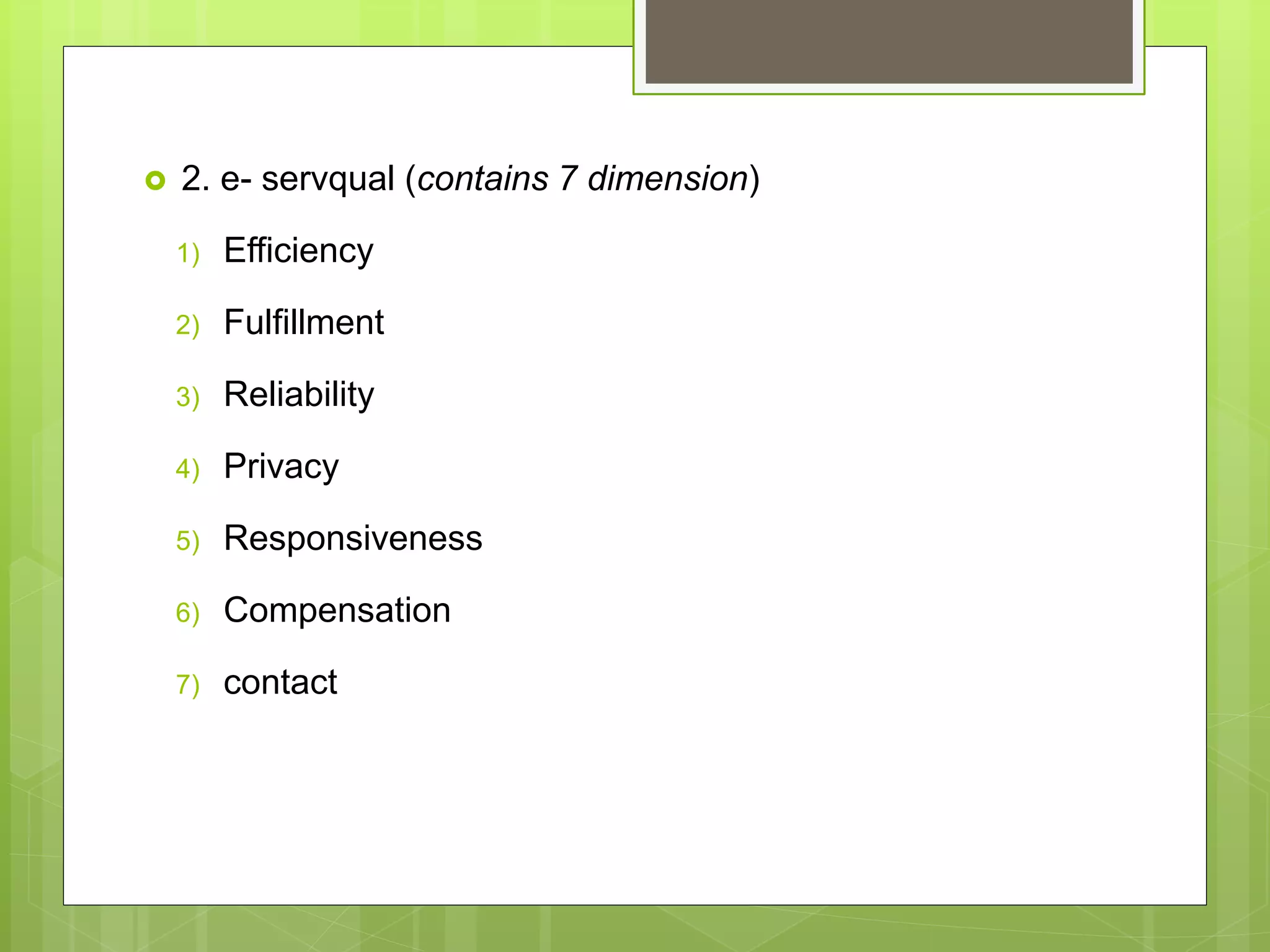  2. e- servqual (contains 7 dimension)
1) Efficiency
2) Fulfillment
3) Reliability
4) Privacy
5) Responsiveness
6) Compensation
7) contact
 
