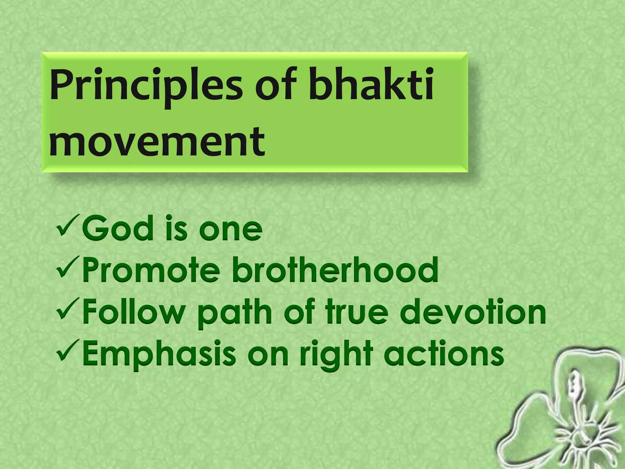 Principles of bhakti
movement
God is one
Promote brotherhood
Follow path of true devotion
Emphasis on right actions
 