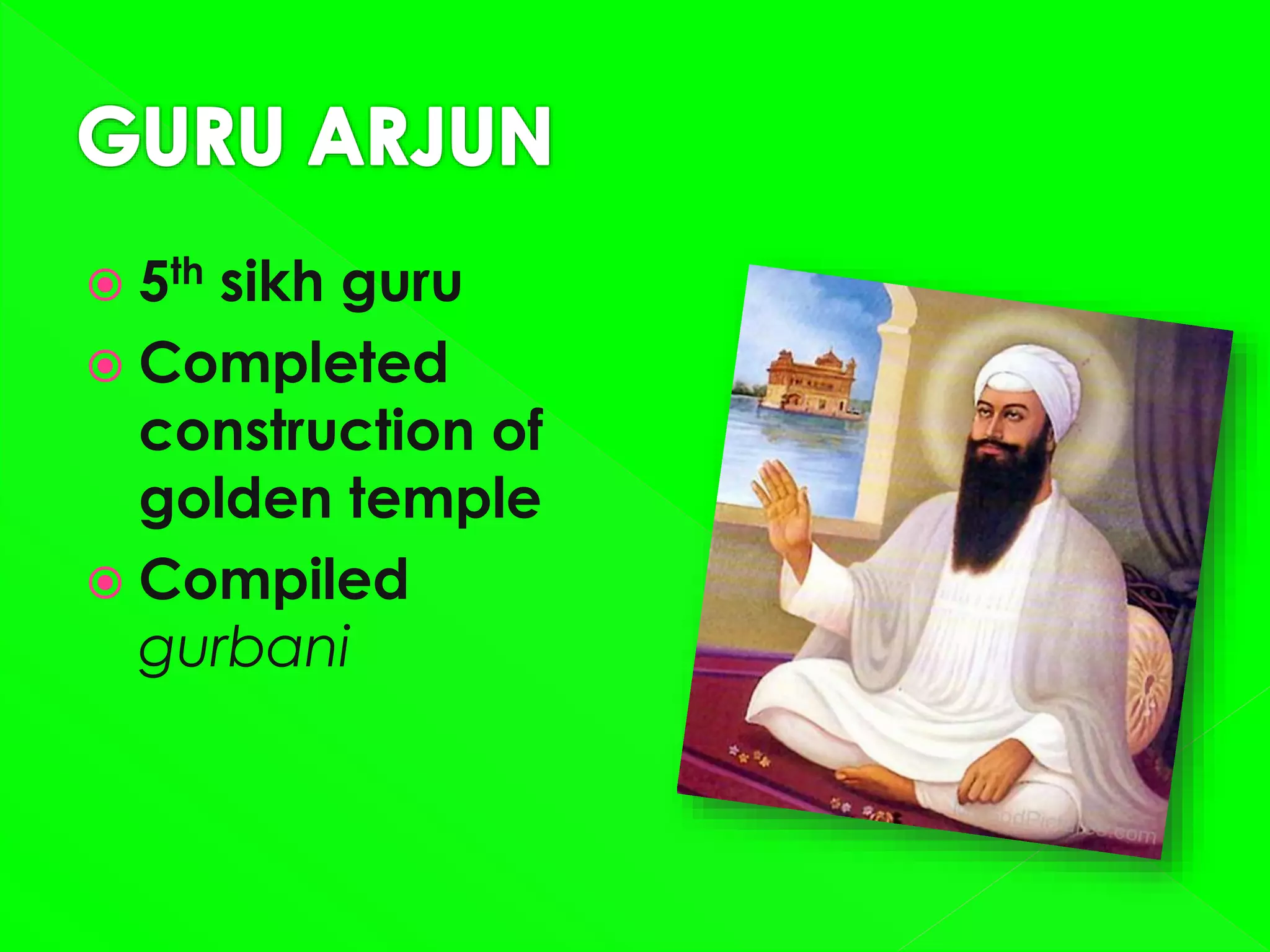  5th sikh guru
 Completed
construction of
golden temple
 Compiled
gurbani
 