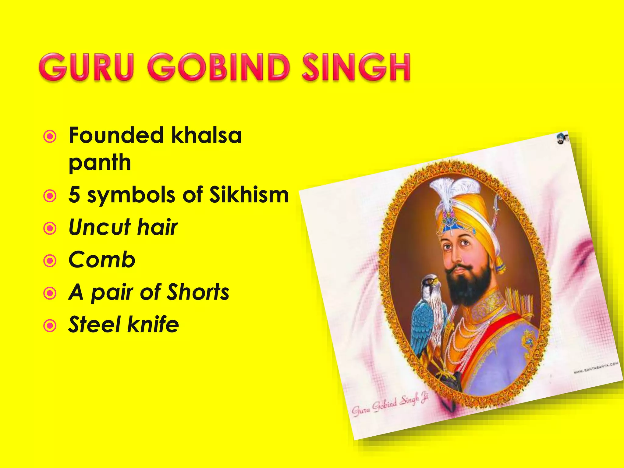  Founded khalsa
panth
 5 symbols of Sikhism
 Uncut hair
 Comb
 A pair of Shorts
 Steel knife
 