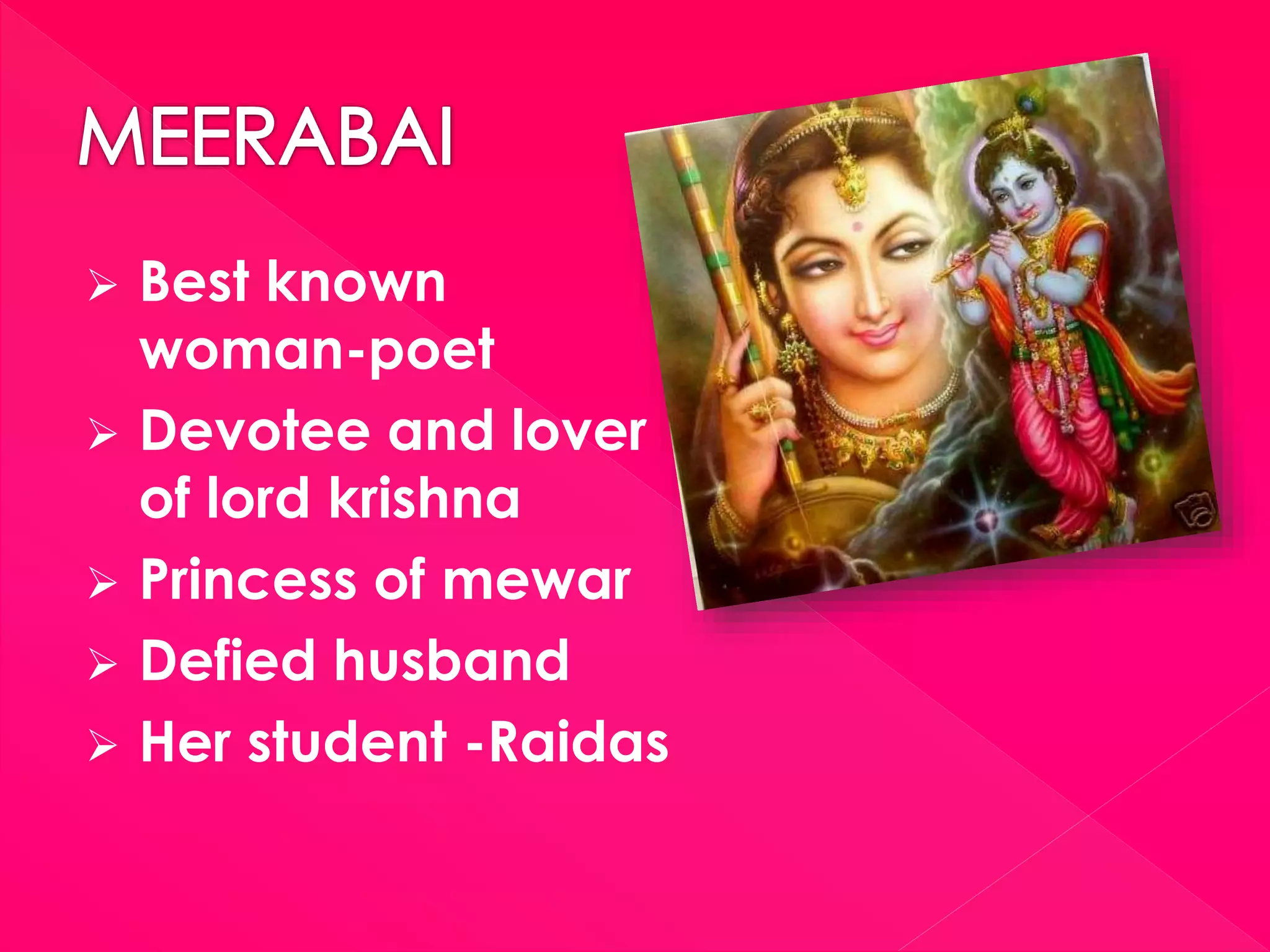  Best known
woman-poet
 Devotee and lover
of lord krishna
 Princess of mewar
 Defied husband
 Her student -Raidas
 