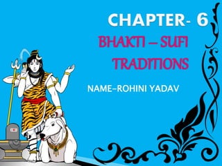 BHAKTI – SUFI
TRADITIONS
NAME-ROHINI YADAV
 