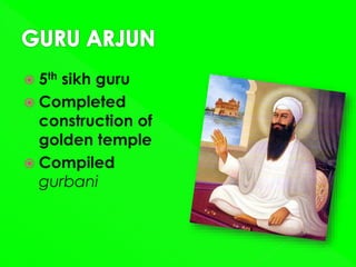  5th sikh guru
 Completed
construction of
golden temple
 Compiled
gurbani
 