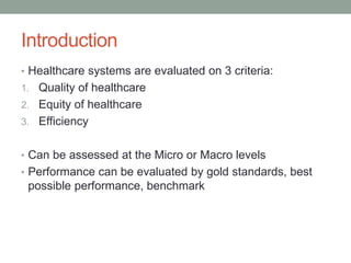 Introduction
• Healthcare systems are evaluated on 3 criteria:
1. Quality of healthcare
2. Equity of healthcare
3. Efficie...