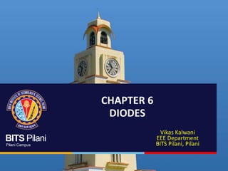 BITS Pilani
Pilani Campus
CHAPTER 6
DIODES
Vikas Kalwani
EEE Department
BITS Pilani, Pilani
 