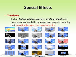 29
Special EffectsSpecial Effects
• TransitionsTransitions
– Such as fading, wiping, splatters, scrolling, stipple and
many more are available by simply dragging and dropping
that transition between the two video clips.
 
