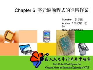 Chapter 6 字元驅動程式的進階作業
Speaker ：呂宗螢
Adviser ：梁文耀　老
師
Date ： 2007/1/29
 